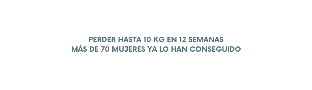 PERDER HASTA 10 KG EN 12 SEMANAS MÁS DE 70 MUJERES YA LO HAN CONSEGUIDO